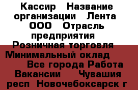 Кассир › Название организации ­ Лента, ООО › Отрасль предприятия ­ Розничная торговля › Минимальный оклад ­ 23 000 - Все города Работа » Вакансии   . Чувашия респ.,Новочебоксарск г.